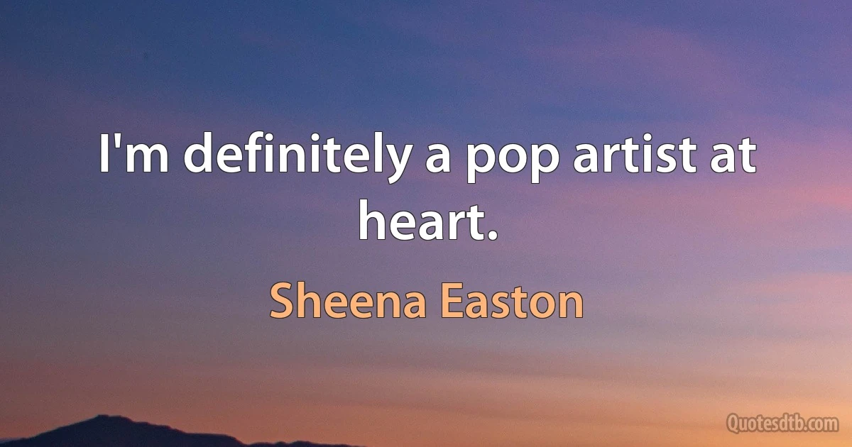 I'm definitely a pop artist at heart. (Sheena Easton)