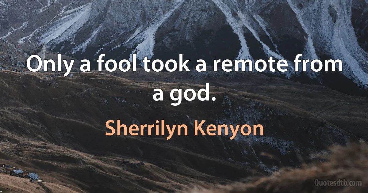 Only a fool took a remote from a god. (Sherrilyn Kenyon)