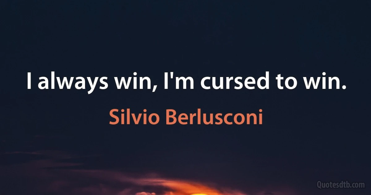 I always win, I'm cursed to win. (Silvio Berlusconi)