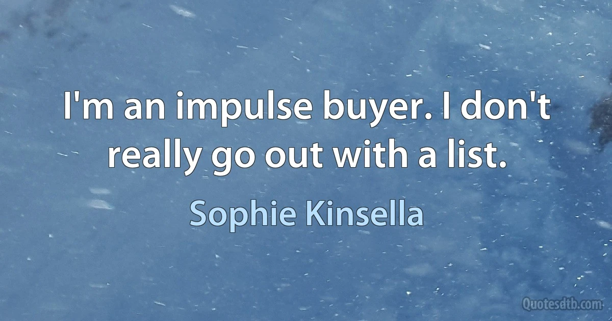 I'm an impulse buyer. I don't really go out with a list. (Sophie Kinsella)