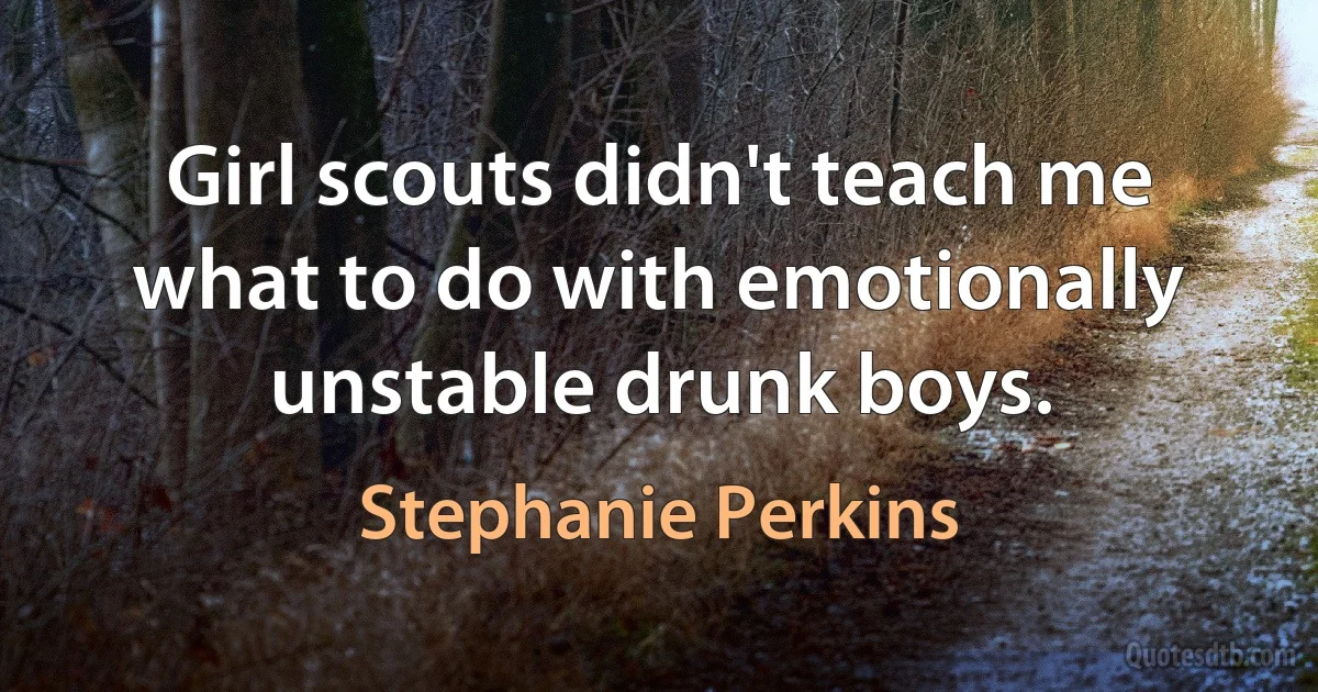 Girl scouts didn't teach me what to do with emotionally unstable drunk boys. (Stephanie Perkins)