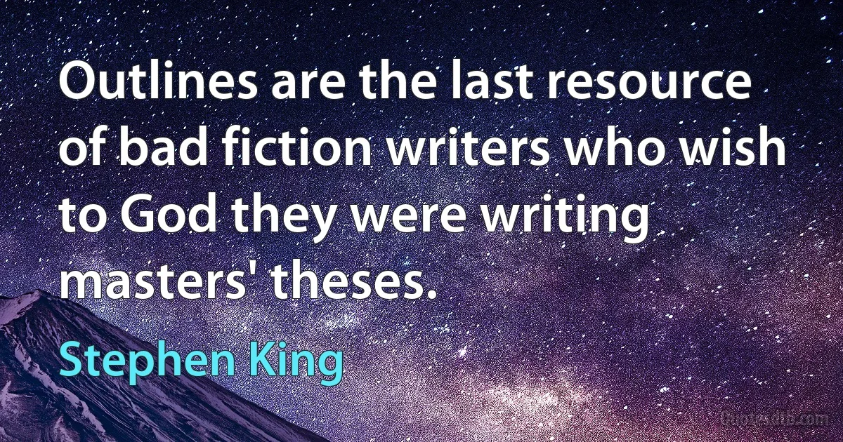 Outlines are the last resource of bad fiction writers who wish to God they were writing masters' theses. (Stephen King)