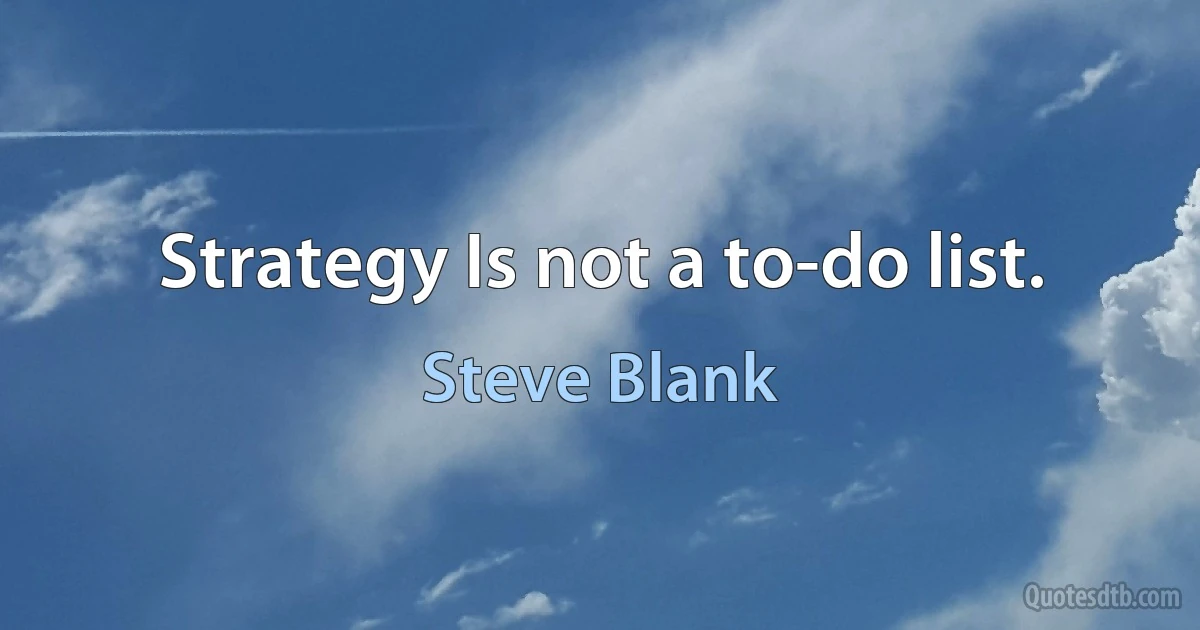 Strategy Is not a to-do list. (Steve Blank)