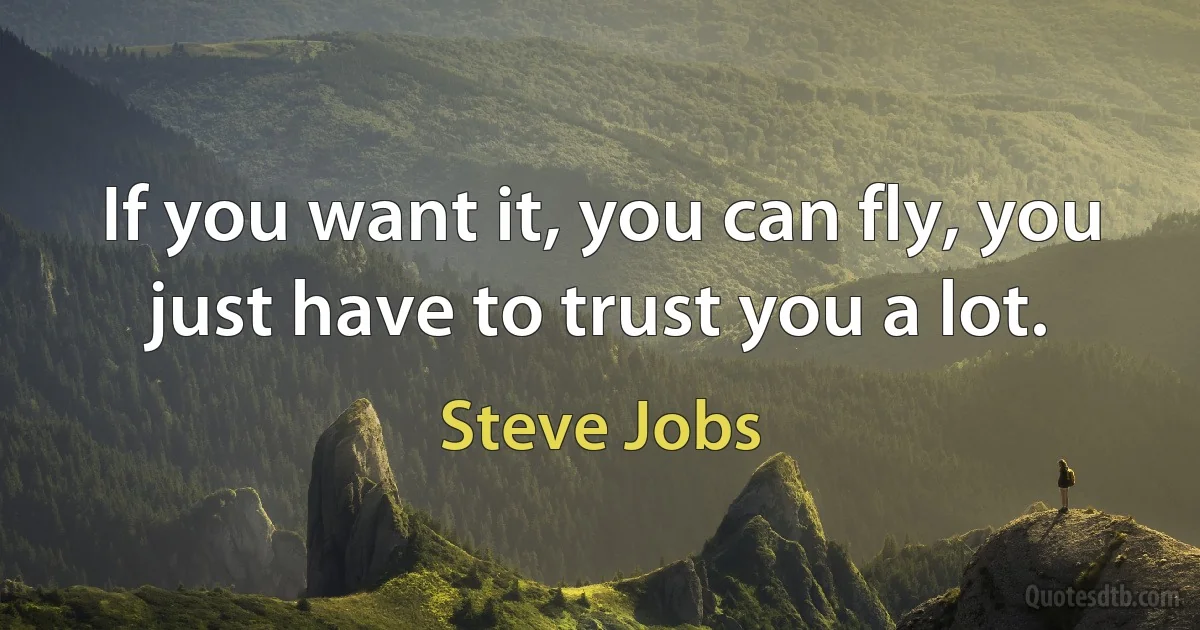 If you want it, you can fly, you just have to trust you a lot. (Steve Jobs)