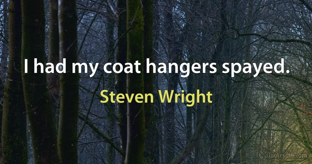 I had my coat hangers spayed. (Steven Wright)