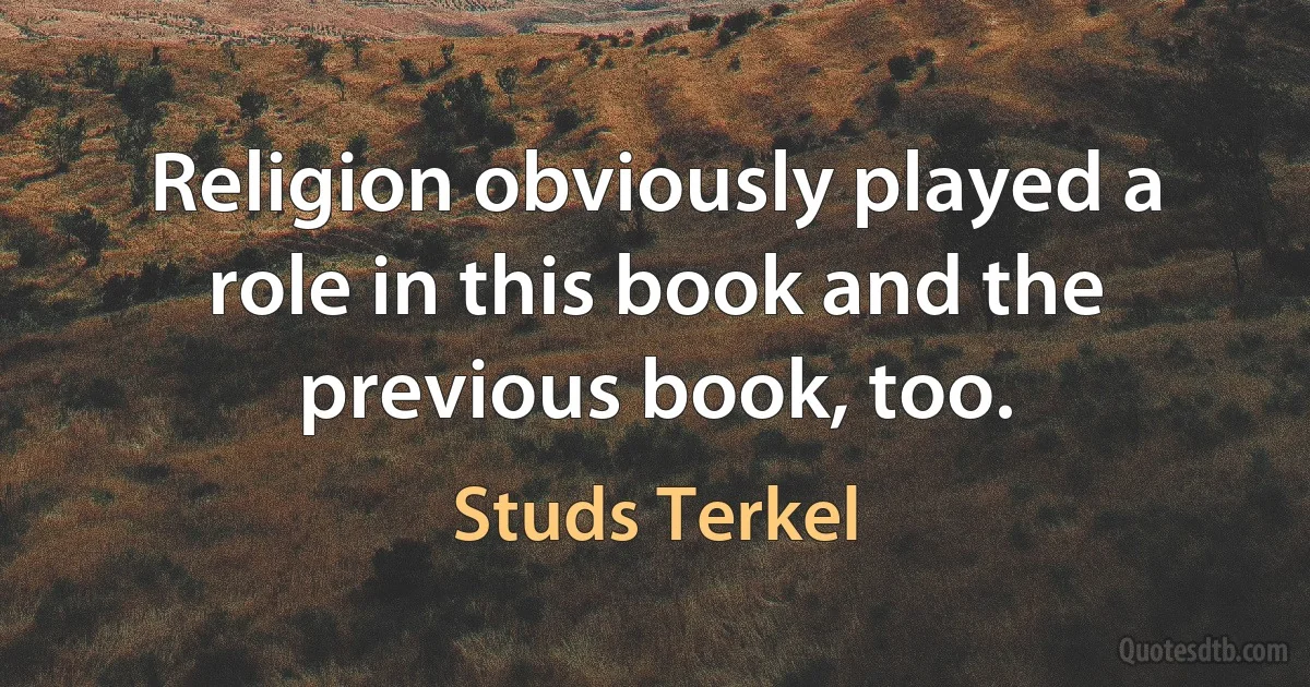 Religion obviously played a role in this book and the previous book, too. (Studs Terkel)