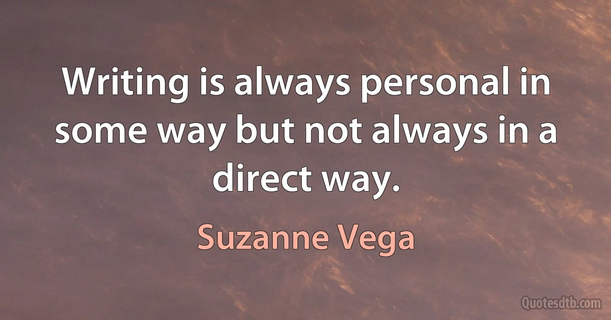 Writing is always personal in some way but not always in a direct way. (Suzanne Vega)