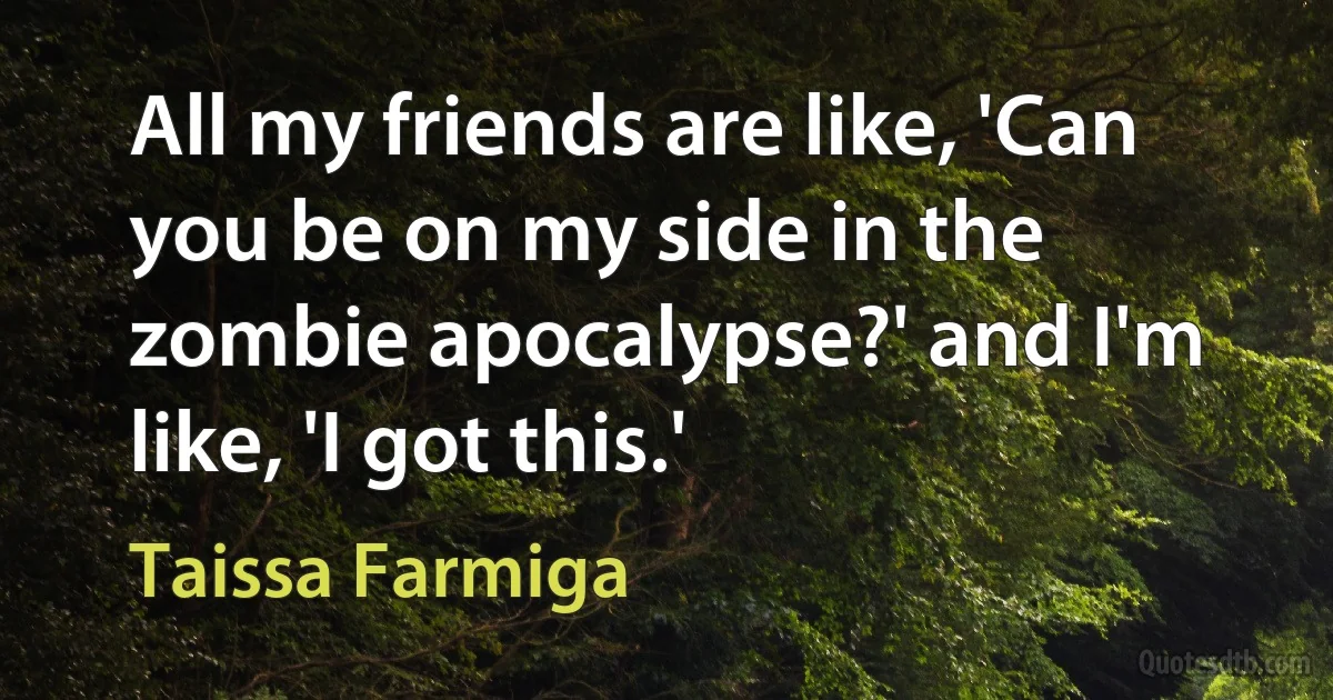 All my friends are like, 'Can you be on my side in the zombie apocalypse?' and I'm like, 'I got this.' (Taissa Farmiga)