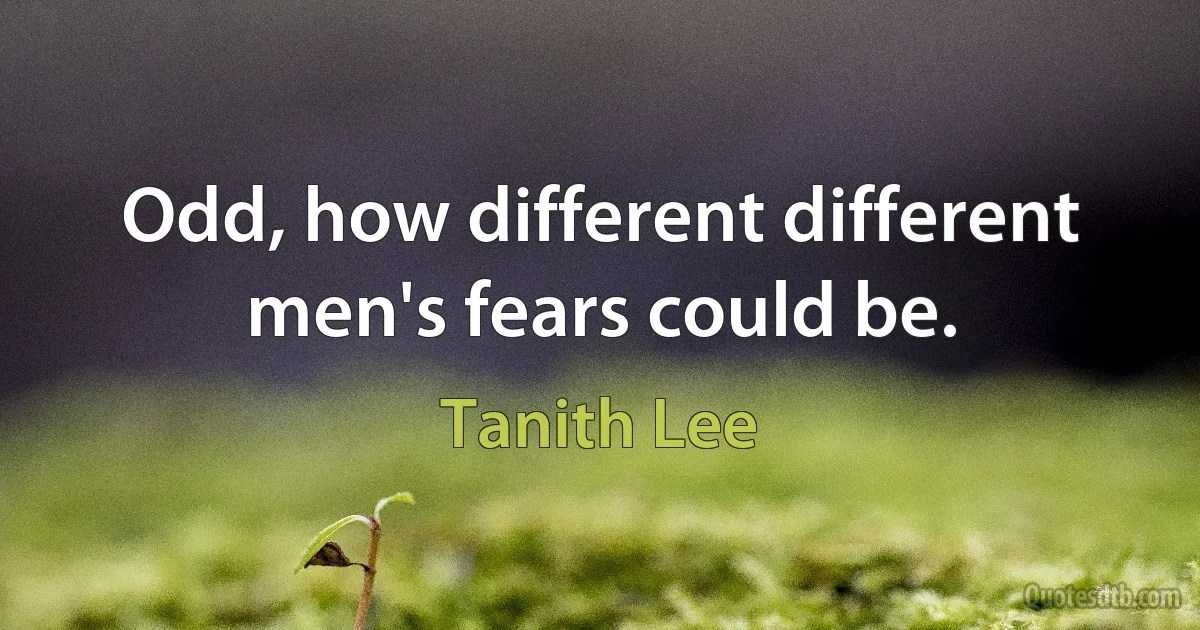 Odd, how different different men's fears could be. (Tanith Lee)