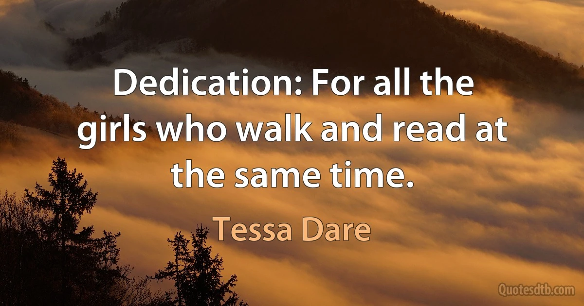 Dedication: For all the girls who walk and read at the same time. (Tessa Dare)