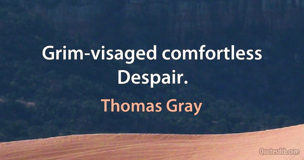 Grim-visaged comfortless Despair. (Thomas Gray)