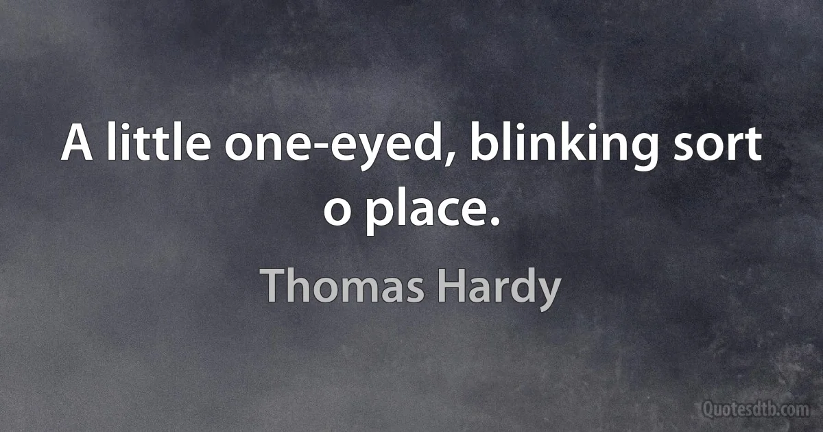 A little one-eyed, blinking sort o place. (Thomas Hardy)