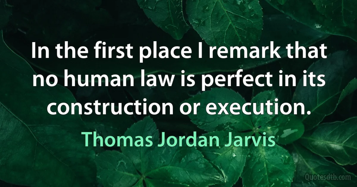 In the first place I remark that no human law is perfect in its construction or execution. (Thomas Jordan Jarvis)