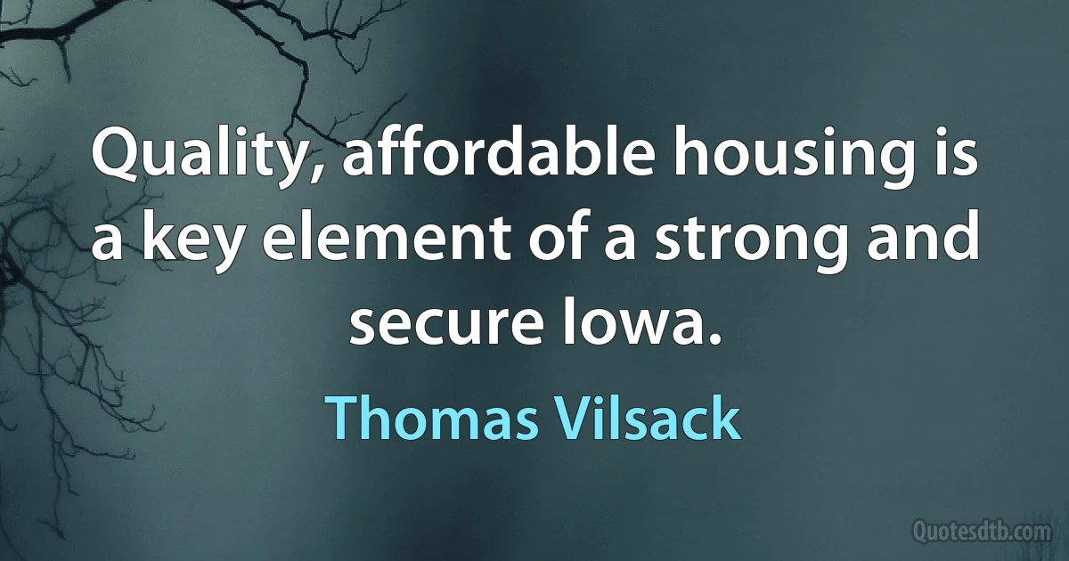 Quality, affordable housing is a key element of a strong and secure Iowa. (Thomas Vilsack)