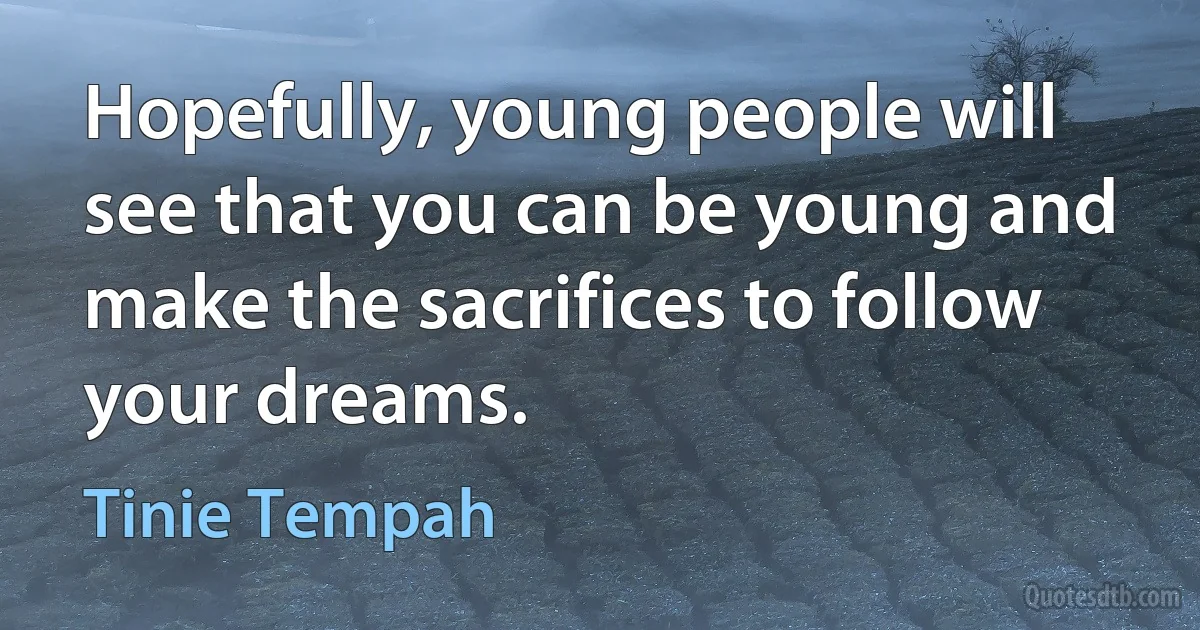 Hopefully, young people will see that you can be young and make the sacrifices to follow your dreams. (Tinie Tempah)