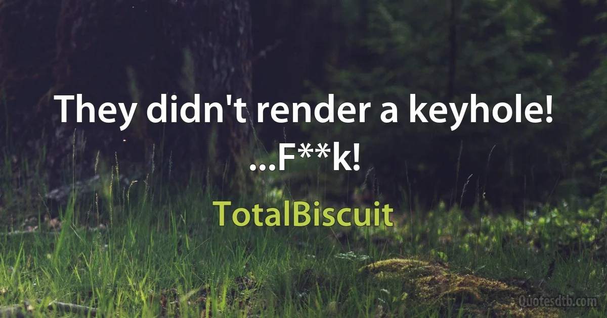 They didn't render a keyhole! ...F**k! (TotalBiscuit)