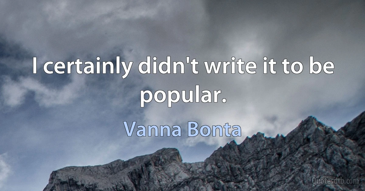 I certainly didn't write it to be popular. (Vanna Bonta)