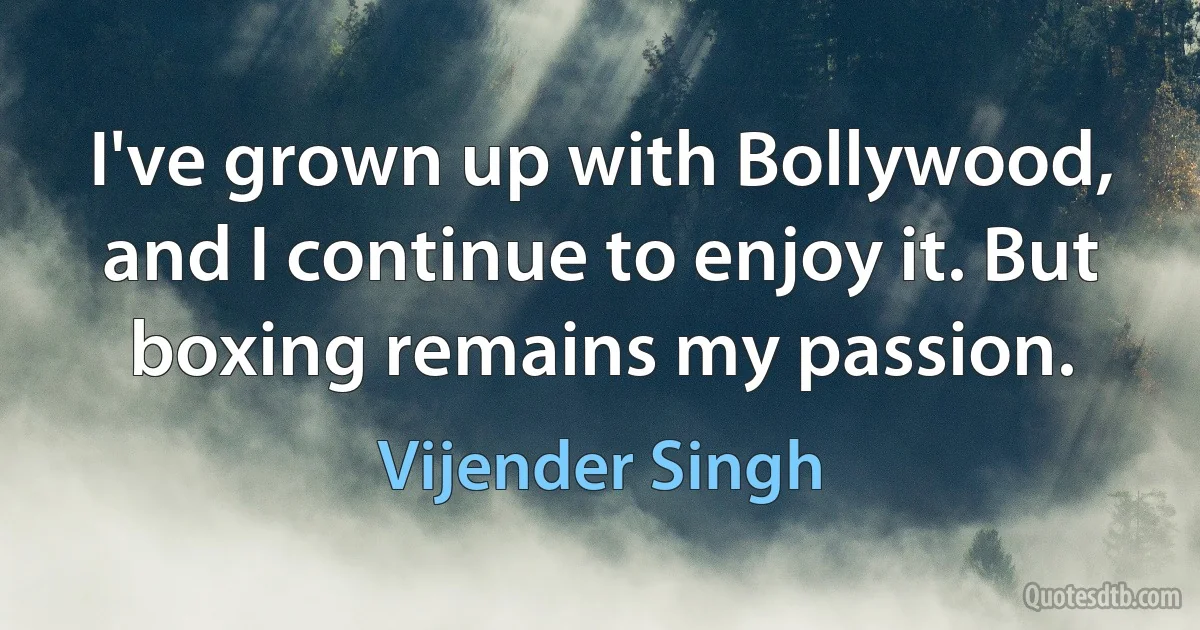 I've grown up with Bollywood, and I continue to enjoy it. But boxing remains my passion. (Vijender Singh)