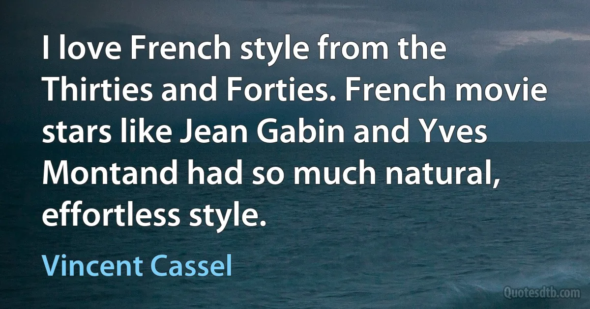 I love French style from the Thirties and Forties. French movie stars like Jean Gabin and Yves Montand had so much natural, effortless style. (Vincent Cassel)