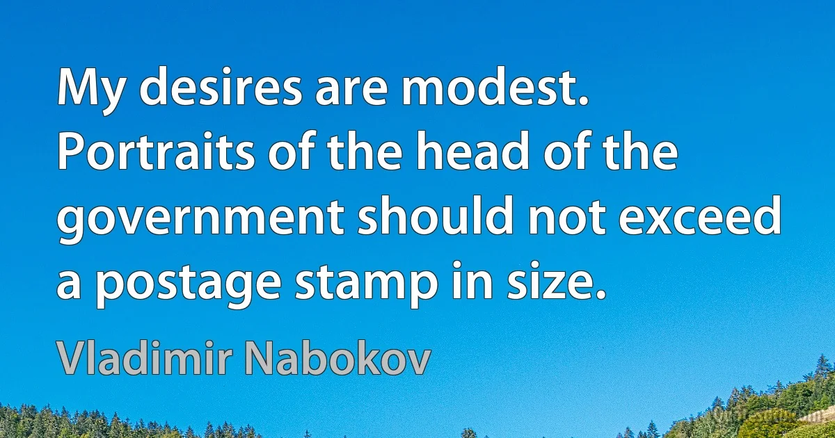 My desires are modest. Portraits of the head of the government should not exceed a postage stamp in size. (Vladimir Nabokov)