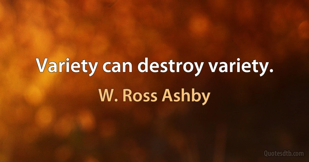 Variety can destroy variety. (W. Ross Ashby)