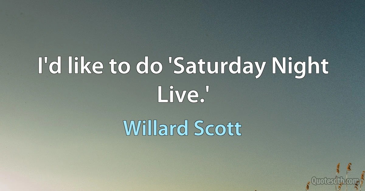 I'd like to do 'Saturday Night Live.' (Willard Scott)