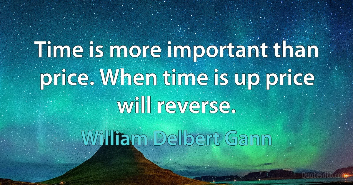 Time is more important than price. When time is up price will reverse. (William Delbert Gann)