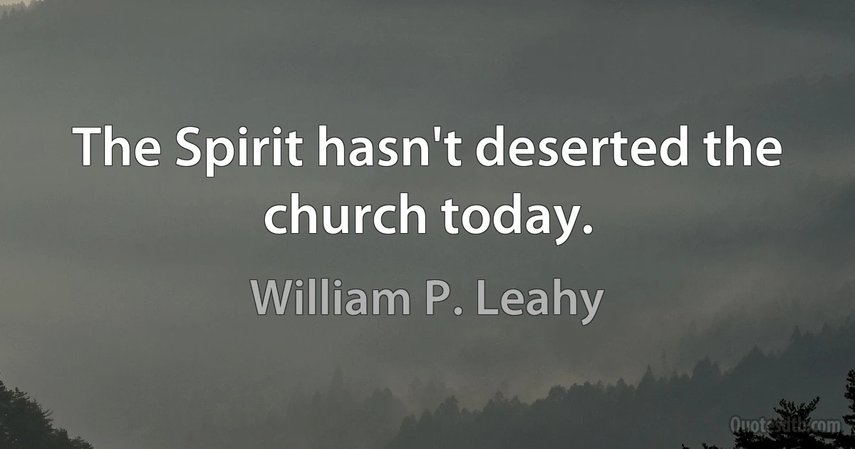 The Spirit hasn't deserted the church today. (William P. Leahy)