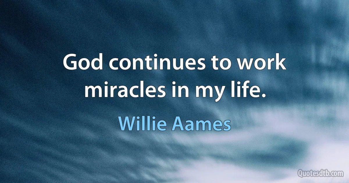 God continues to work miracles in my life. (Willie Aames)