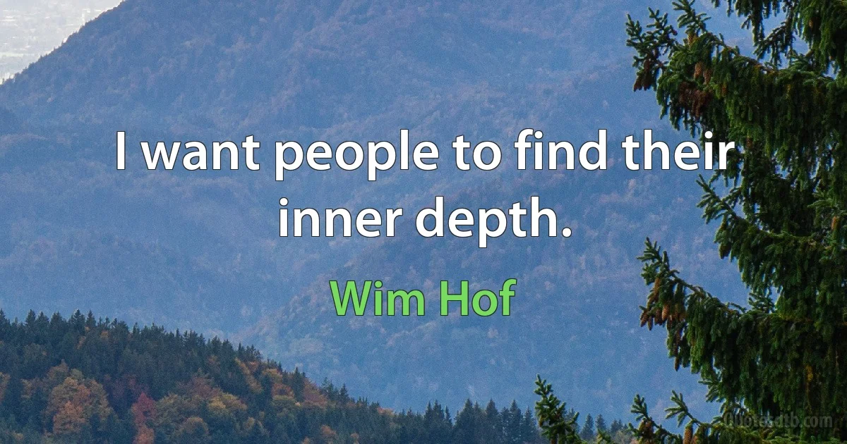 I want people to find their inner depth. (Wim Hof)