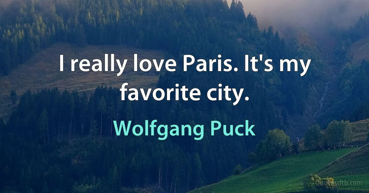 I really love Paris. It's my favorite city. (Wolfgang Puck)