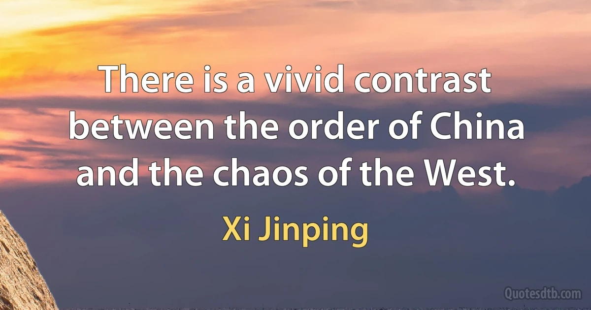 There is a vivid contrast between the order of China and the chaos of the West. (Xi Jinping)