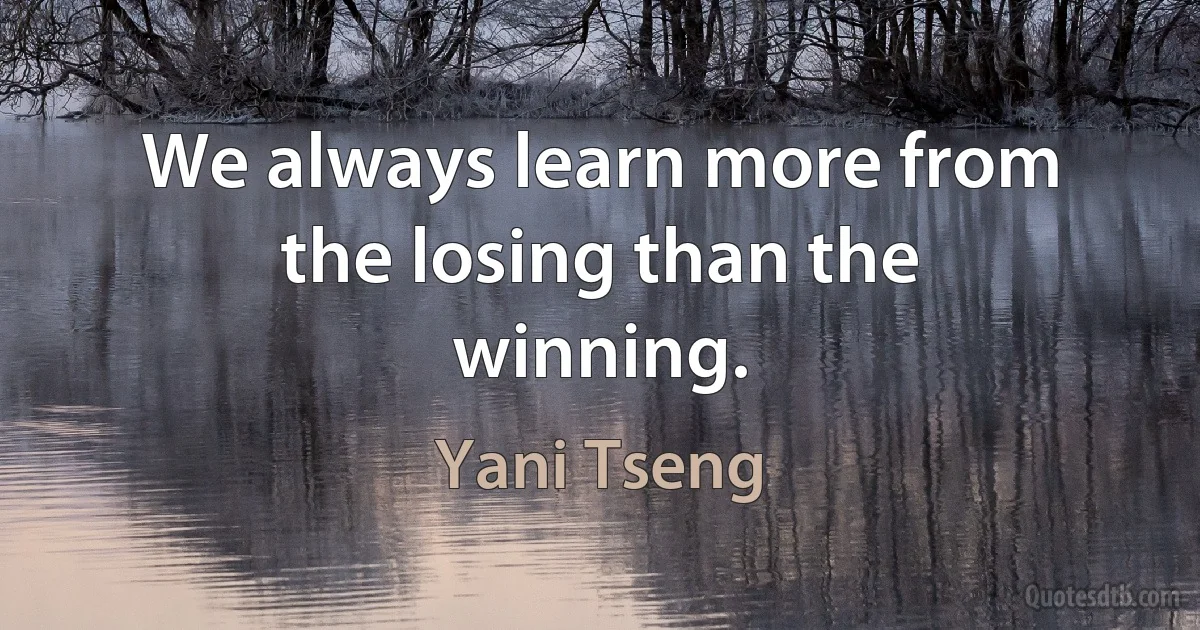 We always learn more from the losing than the winning. (Yani Tseng)