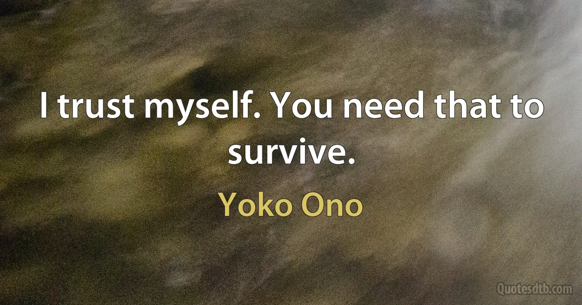 I trust myself. You need that to survive. (Yoko Ono)