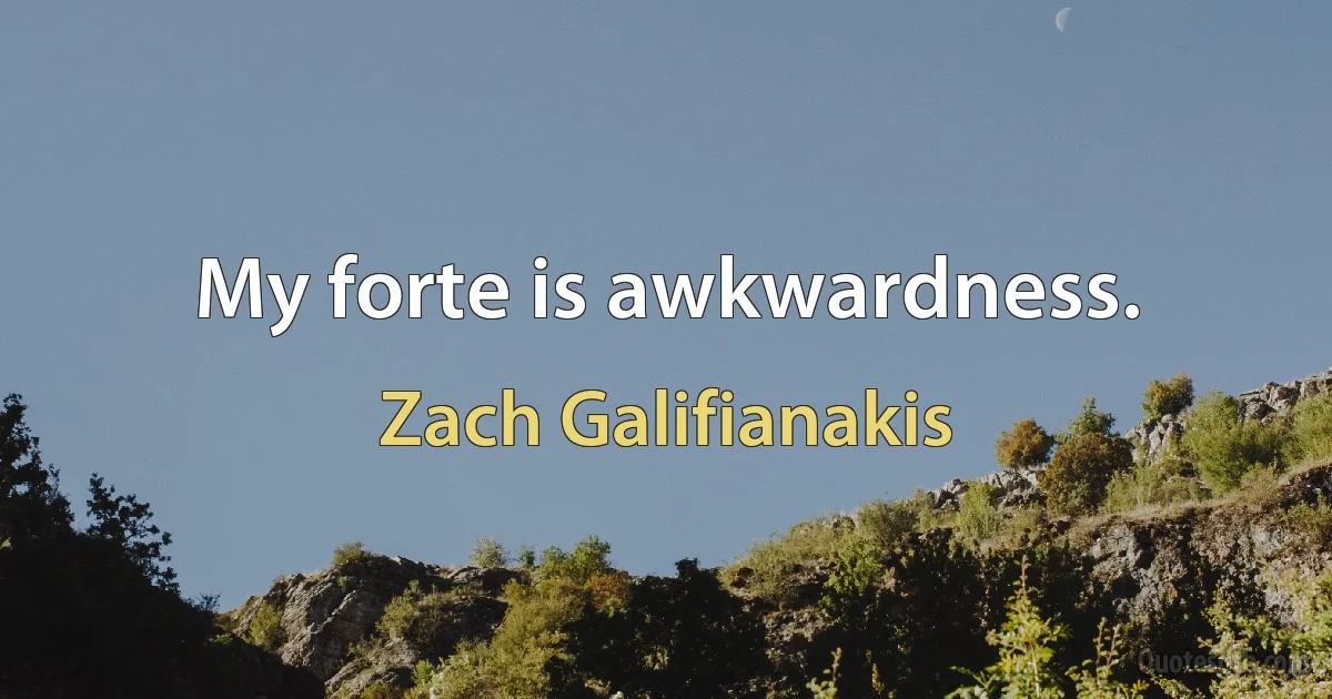 My forte is awkwardness. (Zach Galifianakis)