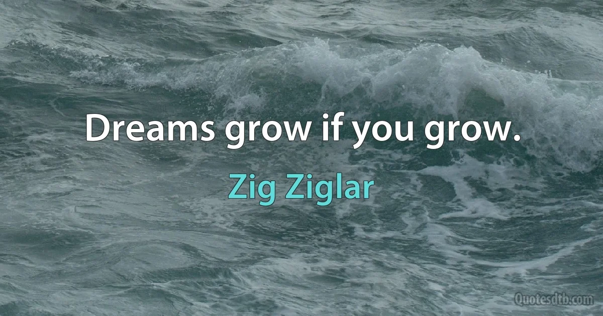 Dreams grow if you grow. (Zig Ziglar)