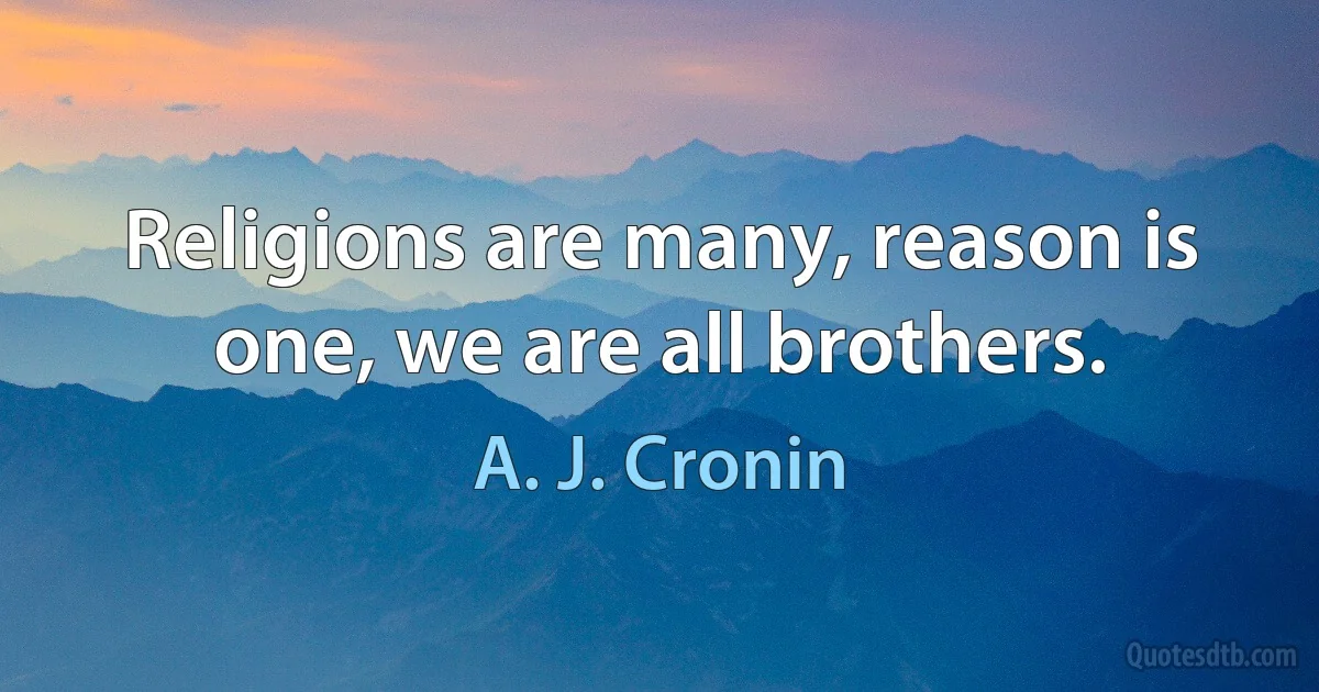 Religions are many, reason is one, we are all brothers. (A. J. Cronin)