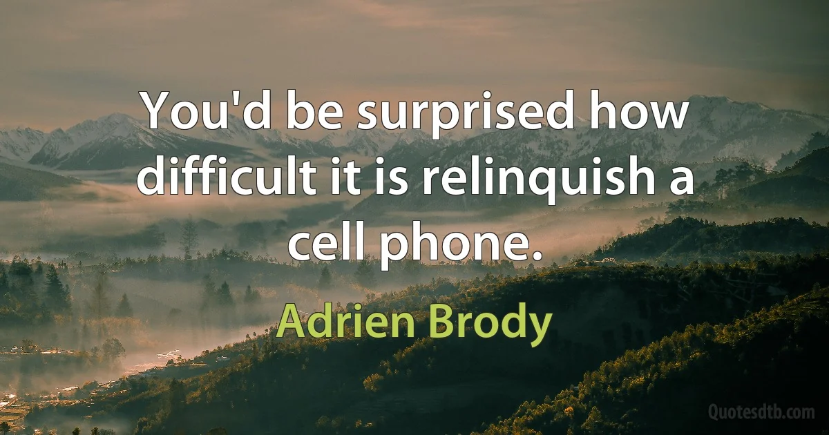 You'd be surprised how difficult it is relinquish a cell phone. (Adrien Brody)