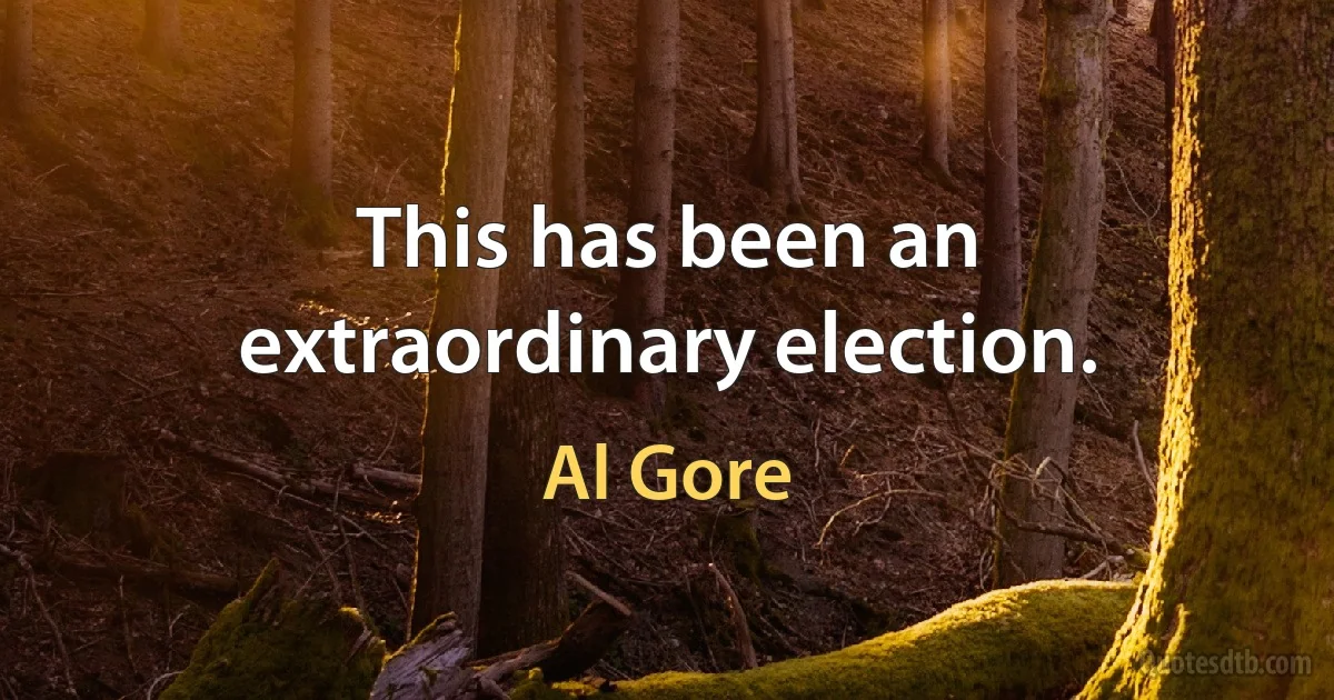 This has been an extraordinary election. (Al Gore)