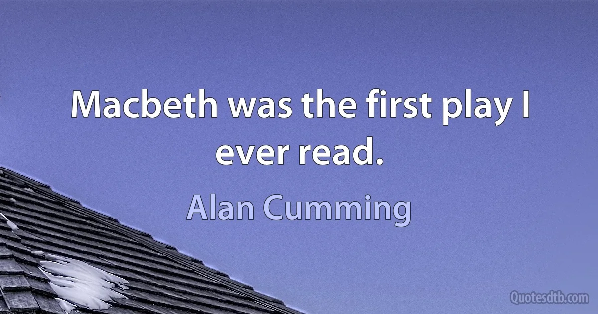 Macbeth was the first play I ever read. (Alan Cumming)