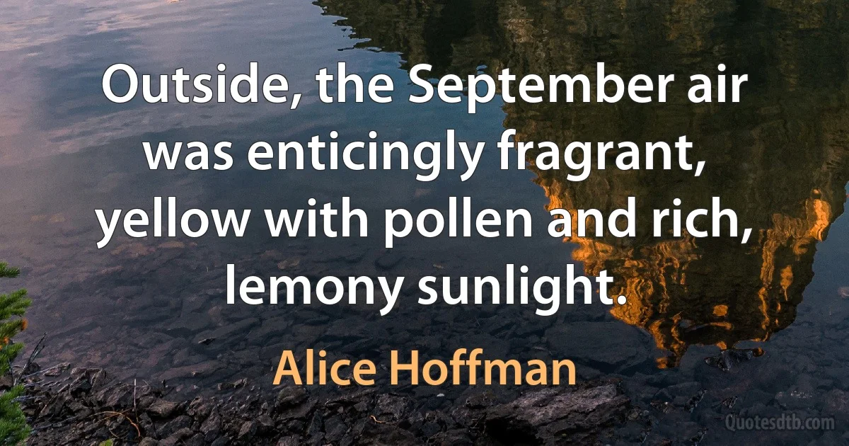 Outside, the September air was enticingly fragrant, yellow with pollen and rich, lemony sunlight. (Alice Hoffman)