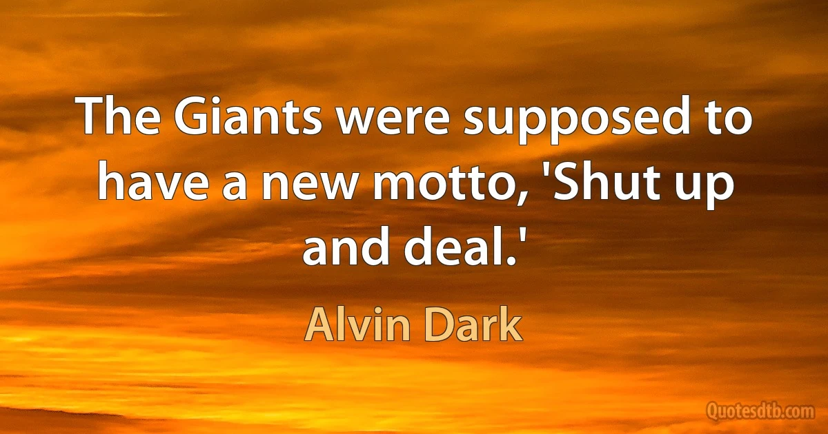 The Giants were supposed to have a new motto, 'Shut up and deal.' (Alvin Dark)