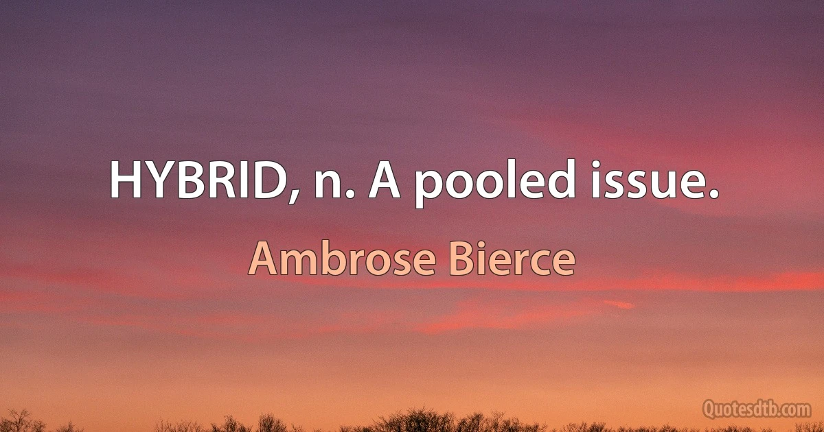 HYBRID, n. A pooled issue. (Ambrose Bierce)