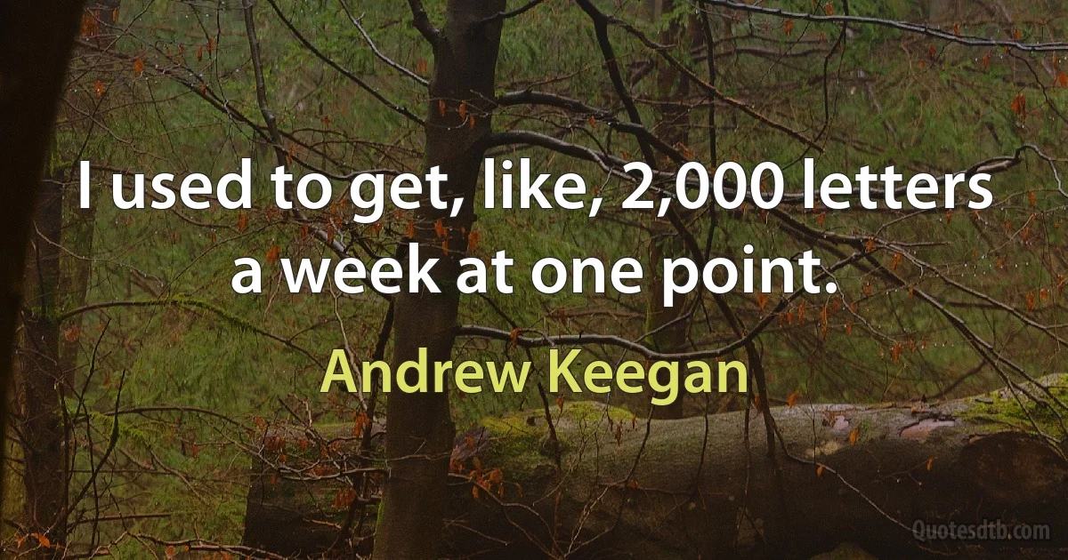 I used to get, like, 2,000 letters a week at one point. (Andrew Keegan)