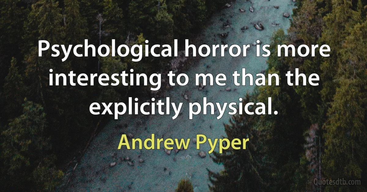 Psychological horror is more interesting to me than the explicitly physical. (Andrew Pyper)