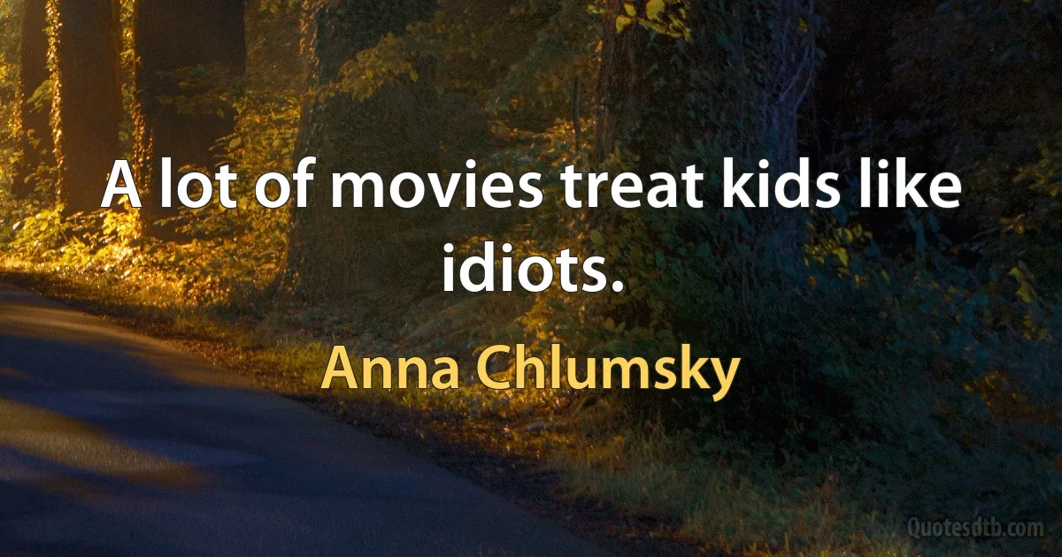 A lot of movies treat kids like idiots. (Anna Chlumsky)