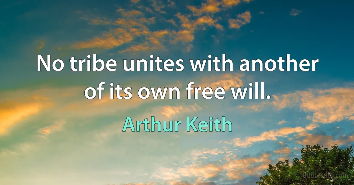 No tribe unites with another of its own free will. (Arthur Keith)