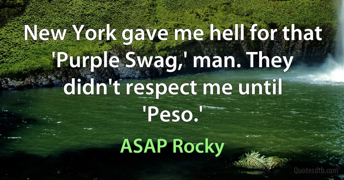 New York gave me hell for that 'Purple Swag,' man. They didn't respect me until 'Peso.' (ASAP Rocky)