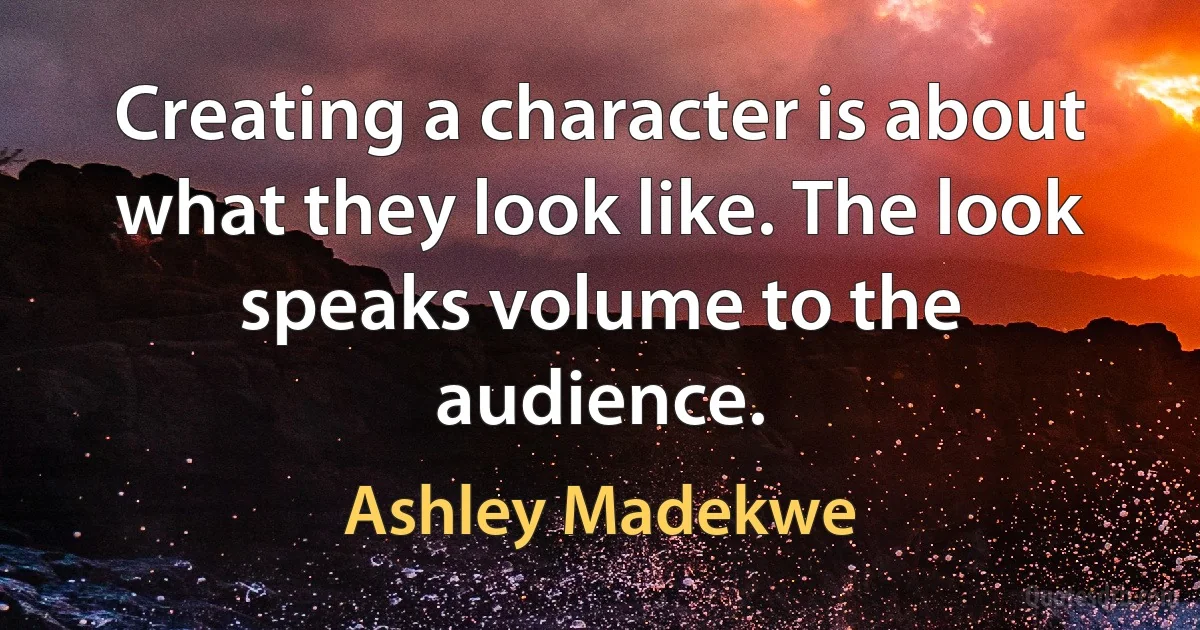 Creating a character is about what they look like. The look speaks volume to the audience. (Ashley Madekwe)