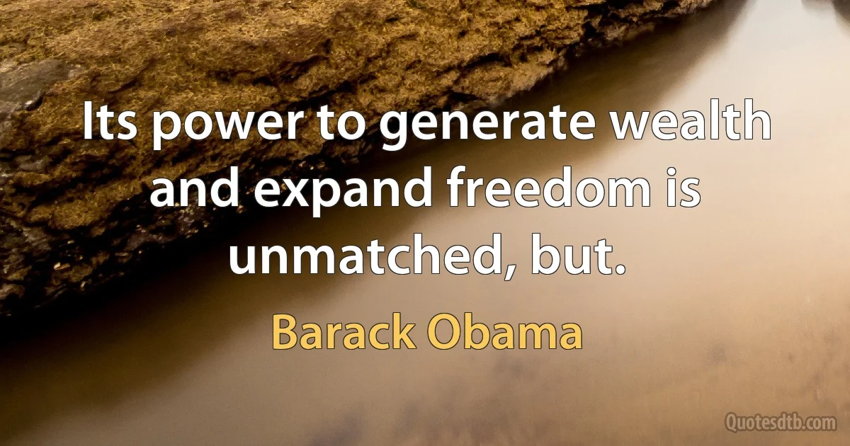 Its power to generate wealth and expand freedom is unmatched, but. (Barack Obama)